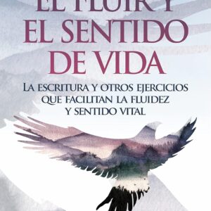 El Fluir y El Sentido de Vida La escritura y otros ejercicios que facilitan la Fluidez y el Sentido Vital